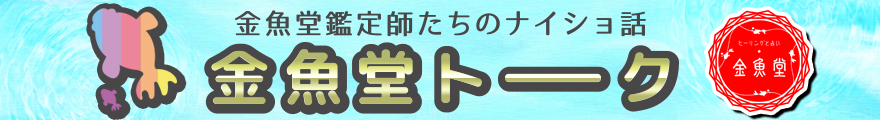 金魚堂鑑定師たちのナイショ話　金魚堂トーク