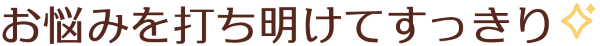 お悩みを打ち明けてすっきり
